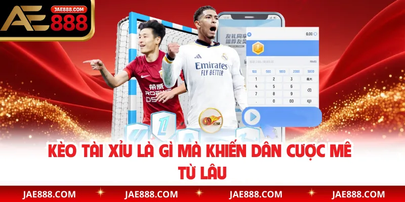 Kèo tài xỉu là gì mà khiến dân cược mê từ lâu