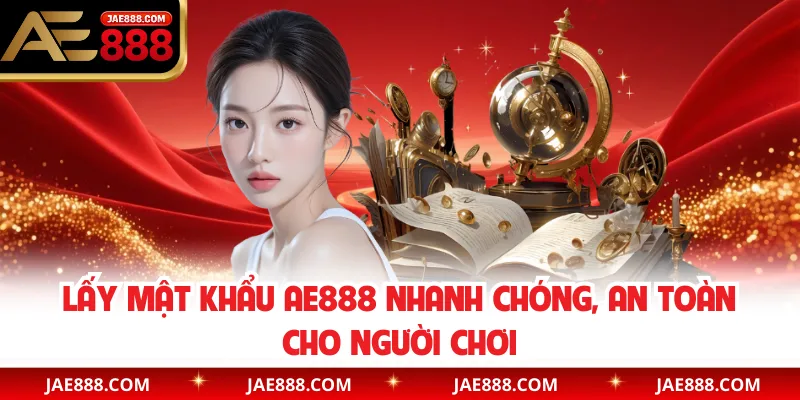 Lấy Mật Khẩu AE888 Nhanh Chóng, An Toàn Cho Người Chơi