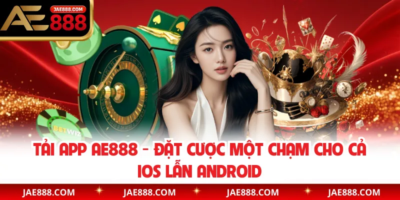 Tải App AE888 - Đặt Cược Một Chạm Cho Cả IOS Lẫn Android
